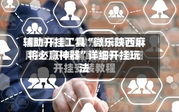 辅助开挂工具“微乐陕西麻将必赢神器”详细开挂玩法-第1张图片
