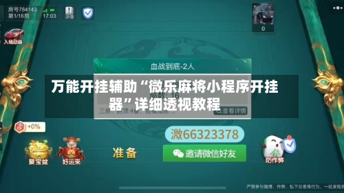 万能开挂辅助“微乐麻将小程序开挂器”详细透视教程-第2张图片