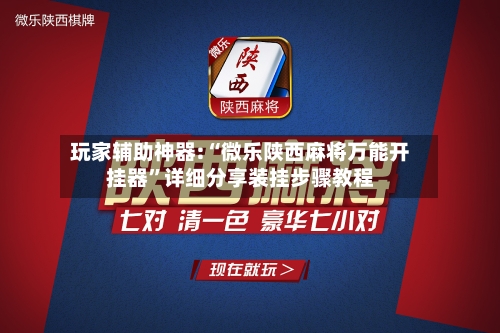 玩家辅助神器:“微乐陕西麻将万能开挂器	”详细分享装挂步骤教程-第2张图片