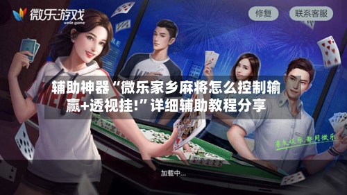 辅助神器“微乐家乡麻将怎么控制输赢+透视挂!”详细辅助教程分享
