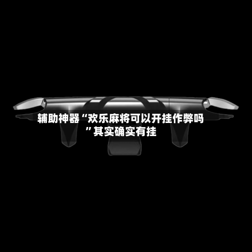 辅助神器“欢乐麻将可以开挂作弊吗”其实确实有挂