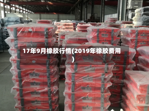 17年9月橡胶行情(2019年橡胶费用)-第2张图片