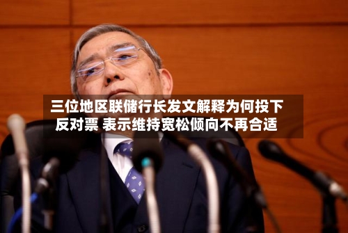 三位地区联储行长发文解释为何投下反对票 表示维持宽松倾向不再合适