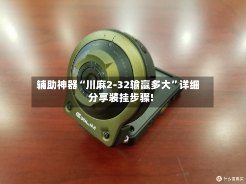 辅助神器“川麻2-32输赢多大”详细分享装挂步骤!