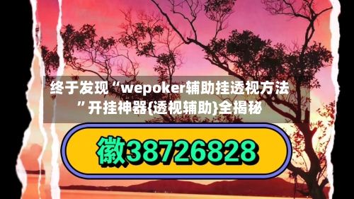 终于发现“wepoker辅助挂透视方法”开挂神器{透视辅助}全揭秘-第2张图片