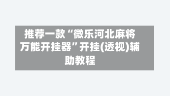 推荐一款“微乐河北麻将万能开挂器”开挂(透视)辅助教程