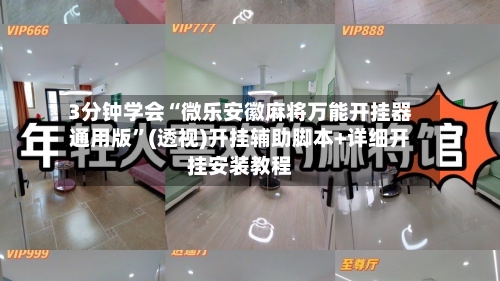 3分钟学会“微乐安徽麻将万能开挂器通用版”(透视)开挂辅助脚本+详细开挂安装教程