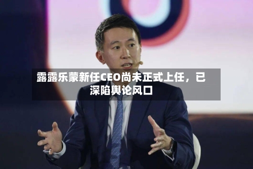 露露乐蒙新任CEO尚未正式上任，已深陷舆论风口
