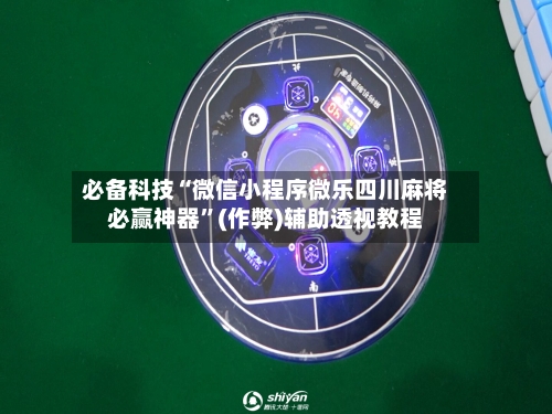 必备科技“微信小程序微乐四川麻将必赢神器	”(作弊)辅助透视教程-第2张图片