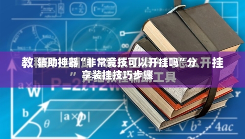 辅助神器“非常竞技可以开挂吗”分享装挂技巧步骤-第2张图片