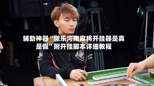 辅助神器“微乐河南麻将开挂器是真是假”附开挂脚本详细教程-第3张图片
