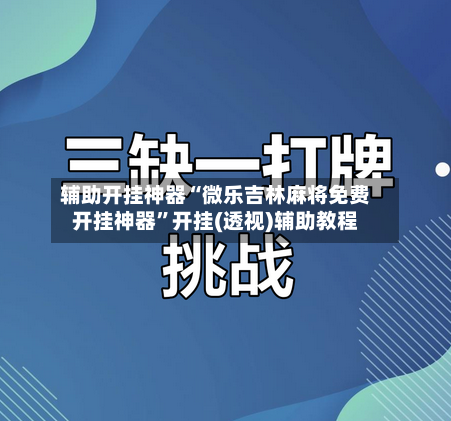 辅助开挂神器“微乐吉林麻将免费开挂神器”开挂(透视)辅助教程-第2张图片