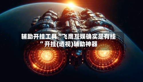 辅助开挂工具“飞鹰互娱确实是有挂”开挂(透视)辅助神器