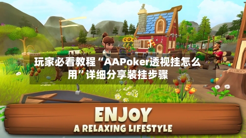 玩家必看教程“AAPoker透视挂怎么用”详细分享装挂步骤-第2张图片
