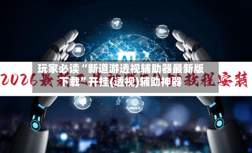 玩家必读“新道游透视辅助器最新版下载”开挂(透视)辅助神器-第2张图片