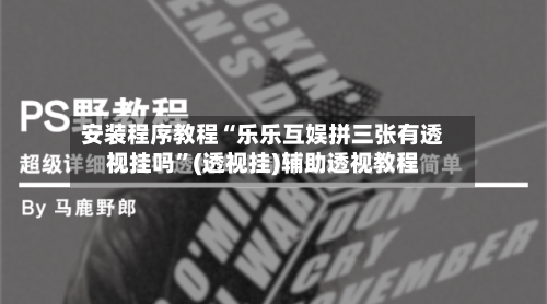 安装程序教程“乐乐互娱拼三张有透视挂吗	”(透视挂)辅助透视教程-第2张图片