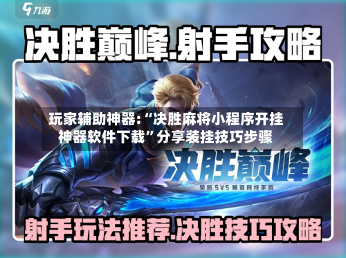 玩家辅助神器:“决胜麻将小程序开挂神器软件下载”分享装挂技巧步骤