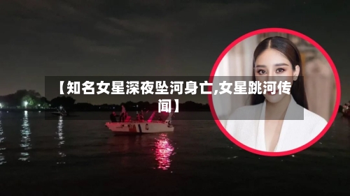 【知名女星深夜坠河身亡,女星跳河传闻】