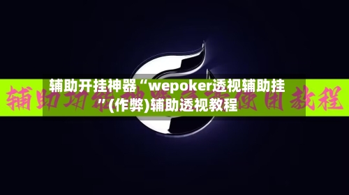 辅助开挂神器“wepoker透视辅助挂”(作弊)辅助透视教程-第2张图片