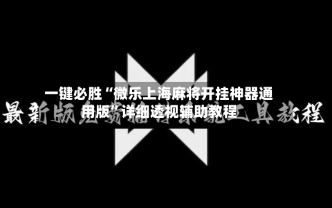 一键必胜“微乐上海麻将开挂神器通用版”详细透视辅助教程