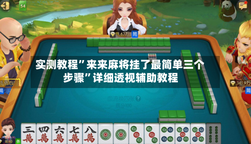 实测教程”来来麻将挂了最简单三个步骤”详细透视辅助教程