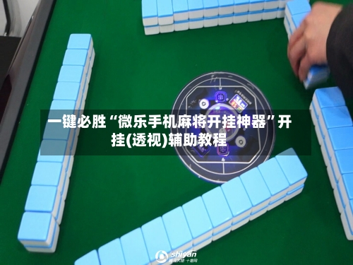 一键必胜“微乐手机麻将开挂神器”开挂(透视)辅助教程