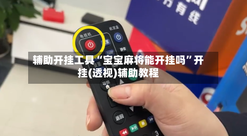 辅助开挂工具“宝宝麻将能开挂吗”开挂(透视)辅助教程-第3张图片