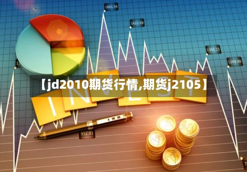 【jd2010期货行情,期货j2105】