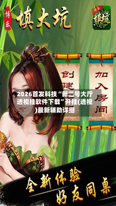 2026首发科技“新二号大厅透视挂软件下载”开挂(透视)最新辅助详细-第3张图片