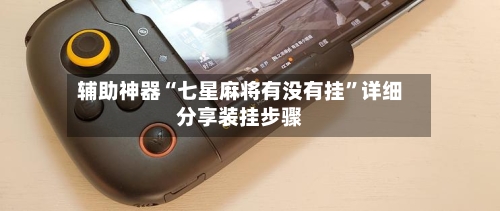 辅助神器“七星麻将有没有挂	”详细分享装挂步骤-第2张图片