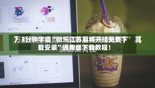 3分钟学会“微乐江苏麻将开挂免费下载安装”通用版下载教程！-第2张图片