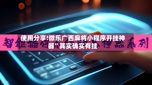 使用分享!微乐广西麻将小程序开挂神器”其实确实有挂-第3张图片