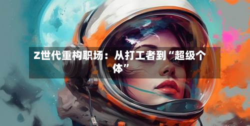 Z世代重构职场：从打工者到“超级个体”-第2张图片