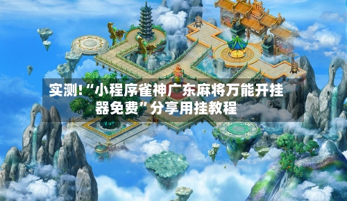 实测!“小程序雀神广东麻将万能开挂器免费	”分享用挂教程-第2张图片
