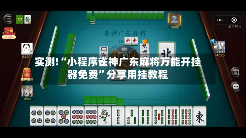 实测!“小程序雀神广东麻将万能开挂器免费”分享用挂教程-第3张图片