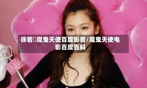 徐若瑄魔鬼天使百度影音/魔鬼天使电影百度百科