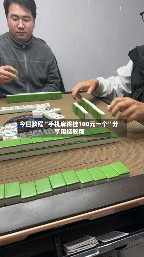 今日教程“手机麻将挂100元一个	”分享用挂教程-第3张图片