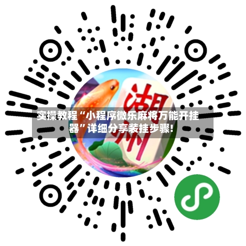 实操教程“小程序微乐麻将万能开挂器”详细分享装挂步骤!-第3张图片