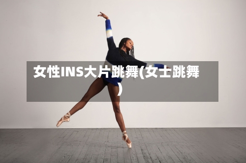 女性INS大片跳舞(女士跳舞)