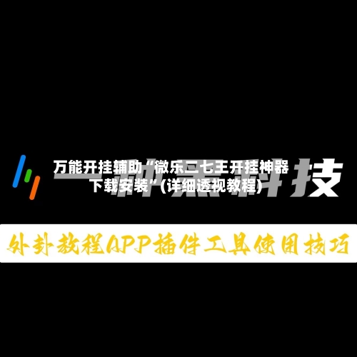 万能开挂辅助“微乐二七王开挂神器下载安装	”(详细透视教程)-第2张图片