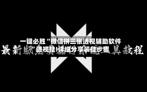 一键必胜“微信拼三张透视辅助软件”透视挂!详细分享装挂步骤-第3张图片
