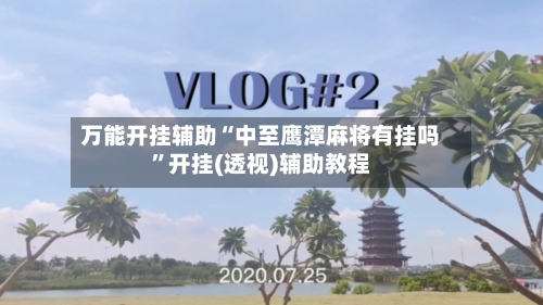 万能开挂辅助“中至鹰潭麻将有挂吗”开挂(透视)辅助教程-第2张图片