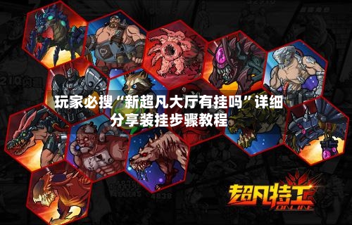 玩家必搜“新超凡大厅有挂吗”详细分享装挂步骤教程-第3张图片