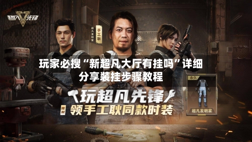 玩家必搜“新超凡大厅有挂吗”详细分享装挂步骤教程-第2张图片