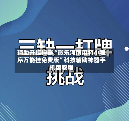 辅助开挂神器“微乐河南麻将小程序万能挂免费版”科技辅助神器手机版教程-第2张图片