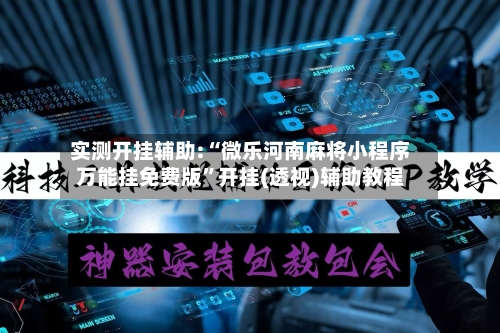 实测开挂辅助:“微乐河南麻将小程序万能挂免费版”开挂(透视)辅助教程