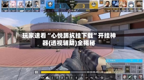玩家速看“心悦踢坑挂下载	”开挂神器{透视辅助}全揭秘-第2张图片