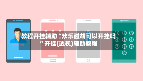 教程开挂辅助“欢乐碰胡可以开挂吗	”开挂(透视)辅助教程-第2张图片