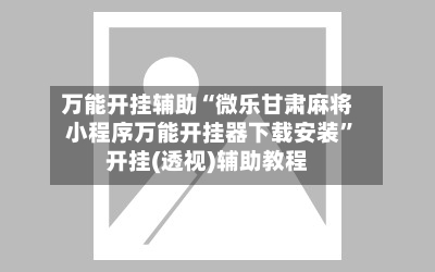 万能开挂辅助“微乐甘肃麻将小程序万能开挂器下载安装”开挂(透视)辅助教程-第3张图片