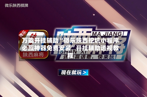万能开挂辅助“微乐陕西挖坑小程序必赢神器免费安装	”开挂辅助透视教程-第3张图片